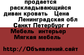 продается раскладывающийся диван-кровать › Цена ­ 12 000 - Ленинградская обл., Санкт-Петербург г. Мебель, интерьер » Мягкая мебель   